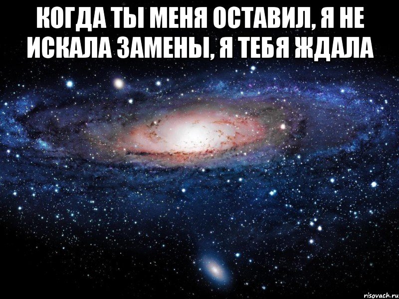 Я тебя не буду искать. Когда ты меня оставил я не искала замены я тебя ждала. Никто и никогда не заменит мне тебя. Тебя не заменить. Я тебя не оставлю.