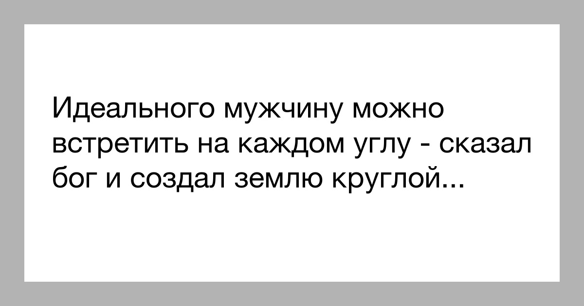 Идеальный мужчина. Идеальный мужчина прикол. Идеального мужчину можно встретить на каждом углу сказал. Идеальный муж.