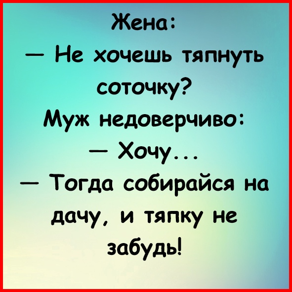 Данный супруг. Жена мужу не хочешь тяпнуть соточку. Анекдот про соточку тяпнуть. Хочешь тяпнуть соточку. Жена не дает прикол.